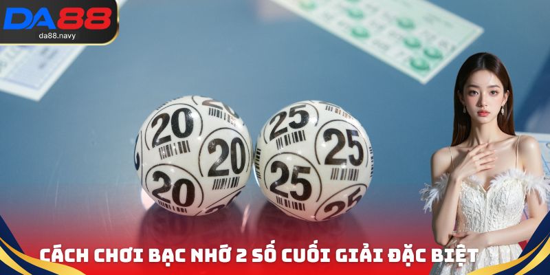 Cách chơi Bạc nhớ 2 số cuối giải đặc biệt